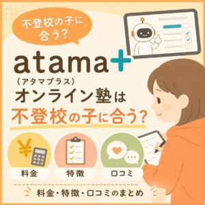 atama+（アタマプラス）オンライン塾は不登校の子に合う？料金・特徴・口コミのまとめ