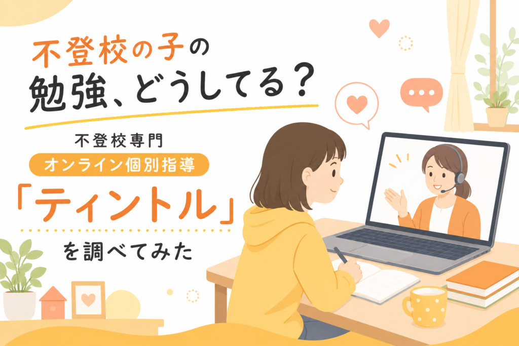 不登校の子の勉強、どうしてる？不登校専門オンライン個別指導「ティントル」を調べてみた