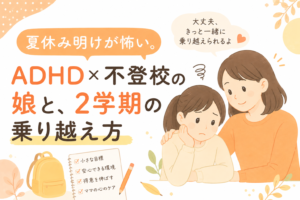 夏休み明けが怖い。ADHD×不登校の娘と、2学期の乗り越え方