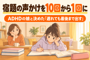 宿題の声かけを10回から1回にした。ADHDの中1の娘と決めた「遅れても最後まで出す」